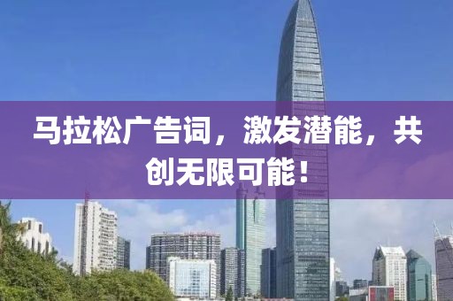 马拉松广告词，激发潜能，共创无限可能！