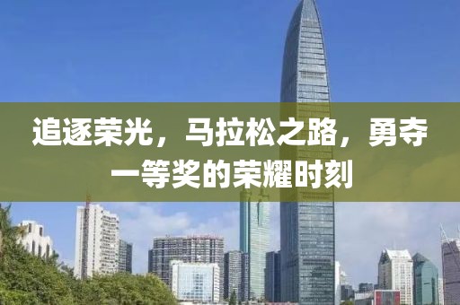追逐荣光，马拉松之路，勇夺一等奖的荣耀时刻