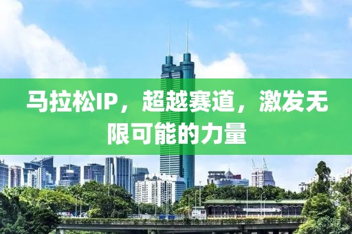 马拉松IP，超越赛道，激发无限可能的力量