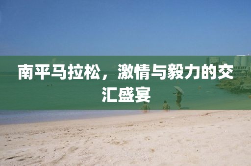 南平马拉松，激情与毅力的交汇盛宴