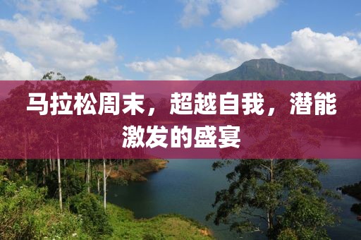 马拉松周末，超越自我，潜能激发的盛宴