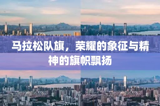 马拉松队旗，荣耀的象征与精神的旗帜飘扬