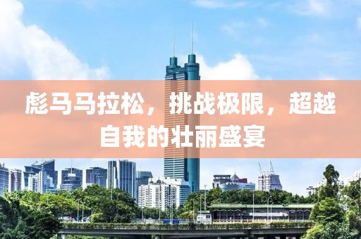 彪马马拉松，挑战极限，超越自我的壮丽盛宴