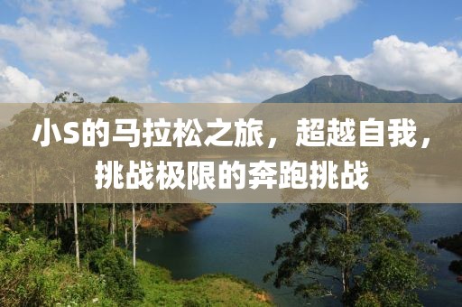 小S的马拉松之旅，超越自我，挑战极限的奔跑挑战