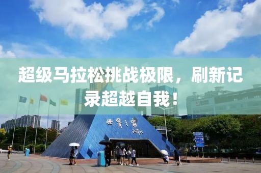 超级马拉松挑战极限，刷新记录超越自我！
