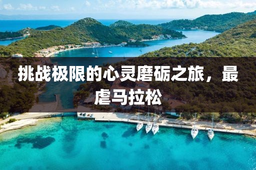 挑战极限的心灵磨砺之旅，最虐马拉松