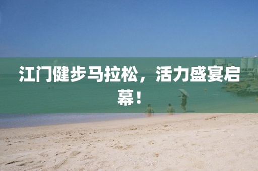 江门健步马拉松，活力盛宴启幕！