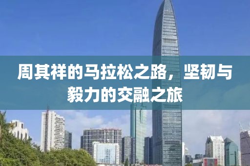 周其祥的马拉松之路，坚韧与毅力的交融之旅