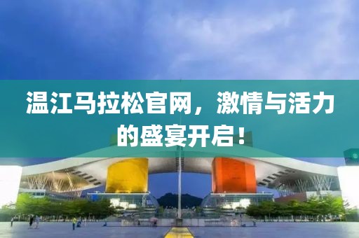 温江马拉松官网，激情与活力的盛宴开启！