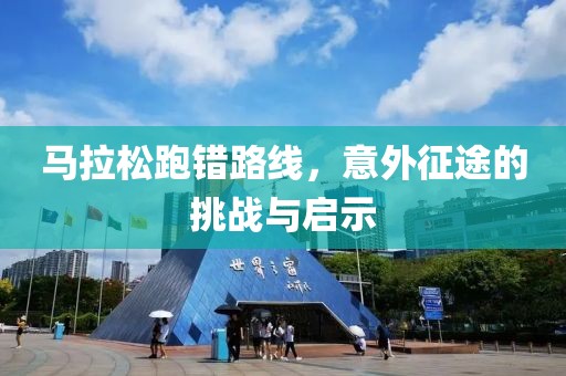 马拉松跑错路线，意外征途的挑战与启示