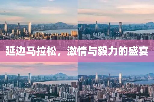 延边马拉松，激情与毅力的盛宴
