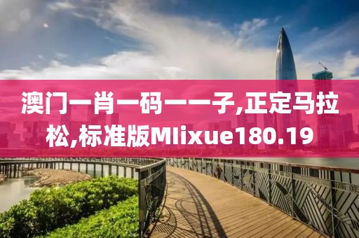 澳门一肖一码一一子,正定马拉松,标准版MIixue180.19