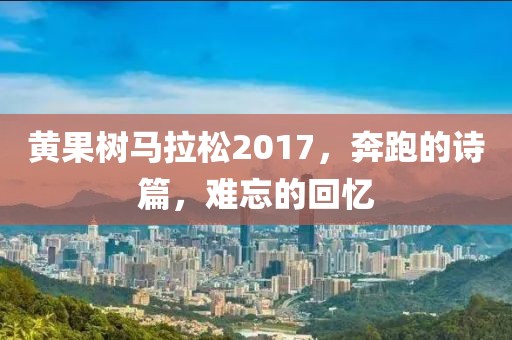 黄果树马拉松2017，奔跑的诗篇，难忘的回忆