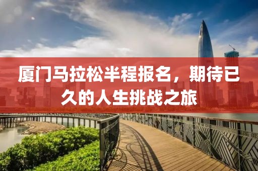 厦门马拉松半程报名，期待已久的人生挑战之旅