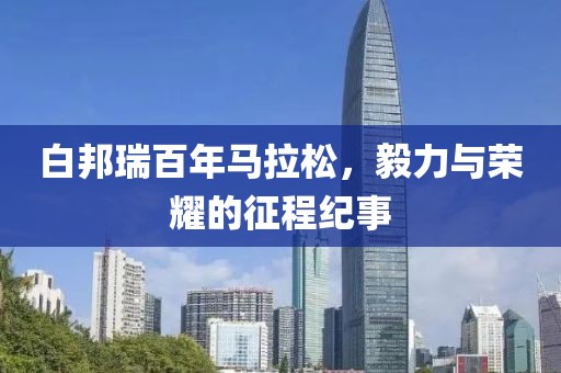 白邦瑞百年马拉松，毅力与荣耀的征程纪事