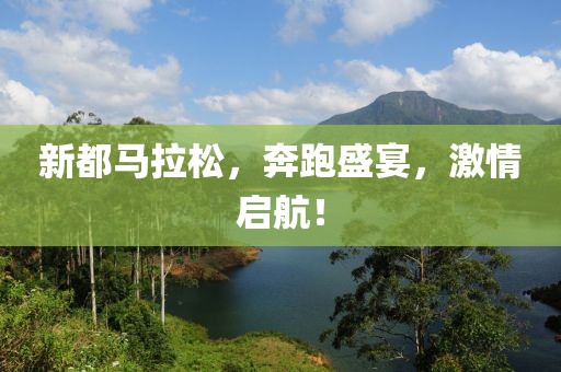 新都马拉松，奔跑盛宴，激情启航！