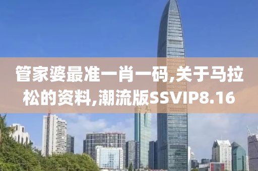 管家婆最准一肖一码,关于马拉松的资料,潮流版SSVIP8.16
