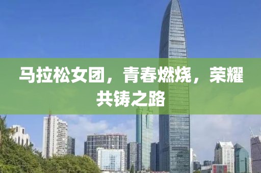 马拉松女团，青春燃烧，荣耀共铸之路