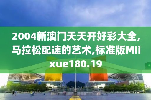 2004新澳门天天开好彩大全,马拉松配速的艺术,标准版MIixue180.19