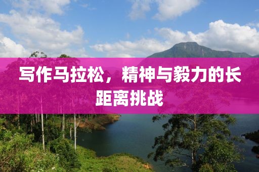写作马拉松，精神与毅力的长距离挑战