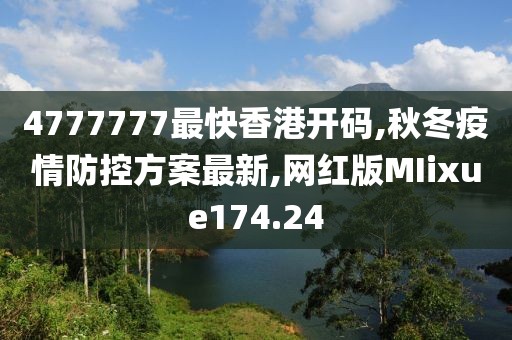 4777777最快香港开码,秋冬疫情防控方案最新,网红版MIixue174.24