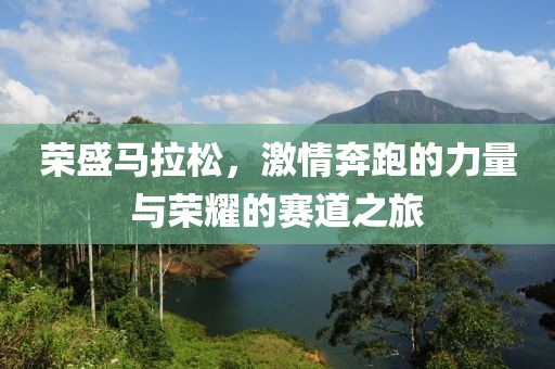 荣盛马拉松，激情奔跑的力量与荣耀的赛道之旅