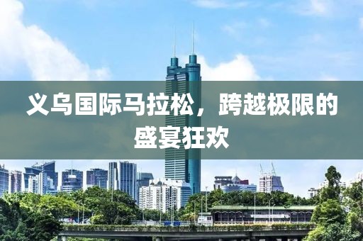义乌国际马拉松，跨越极限的盛宴狂欢