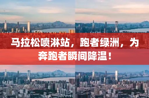 马拉松喷淋站，跑者绿洲，为奔跑者瞬间降温！
