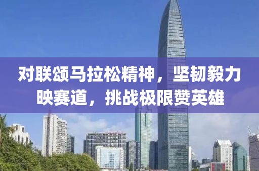 对联颂马拉松精神，坚韧毅力映赛道，挑战极限赞英雄