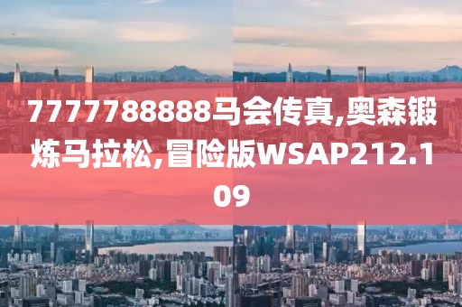 7777788888马会传真,奥森锻炼马拉松,冒险版WSAP212.109