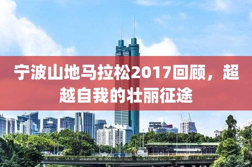 宁波山地马拉松2017回顾，超越自我的壮丽征途