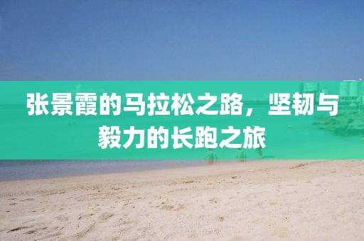 张景霞的马拉松之路，坚韧与毅力的长跑之旅