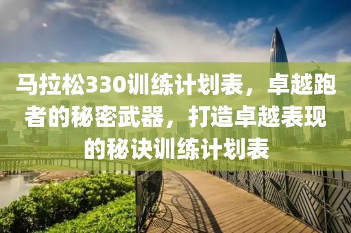 马拉松330训练计划表，卓越跑者的秘密武器，打造卓越表现的秘诀训练计划表