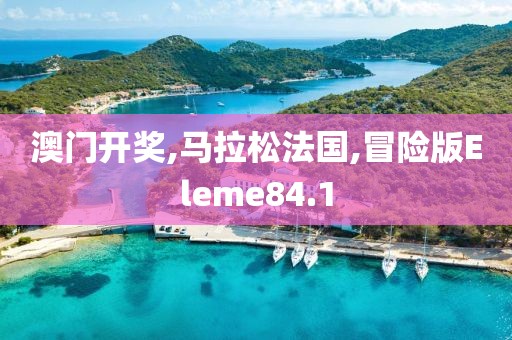 澳门开奖,马拉松法国,冒险版Eleme84.1