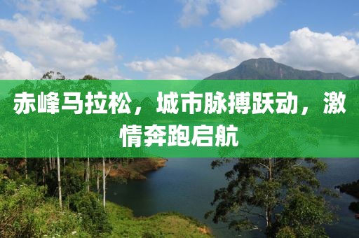 赤峰马拉松，城市脉搏跃动，激情奔跑启航