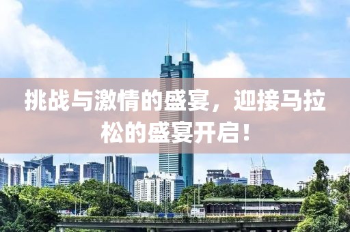 挑战与激情的盛宴，迎接马拉松的盛宴开启！