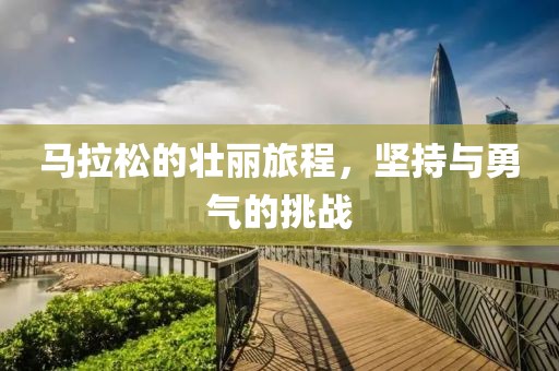 马拉松的壮丽旅程，坚持与勇气的挑战