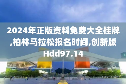 2024年正版资料免费大全挂牌,柏林马拉松报名时间,创新版Hdd97.14
