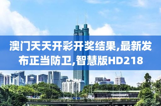 澳门天天开彩开奖结果,最新发布正当防卫,智慧版HD218