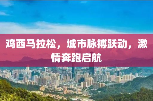 鸡西马拉松，城市脉搏跃动，激情奔跑启航