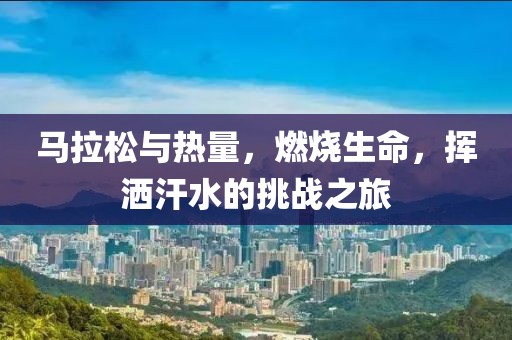 马拉松与热量，燃烧生命，挥洒汗水的挑战之旅