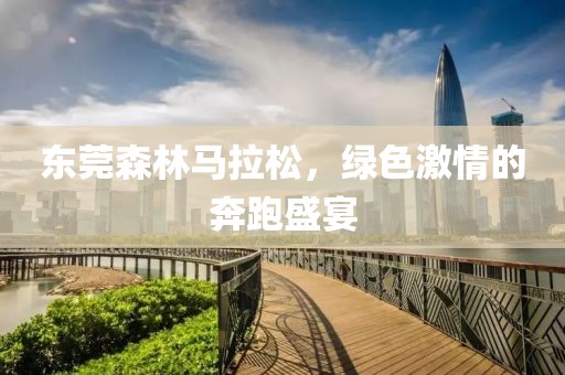 东莞森林马拉松，绿色激情的奔跑盛宴