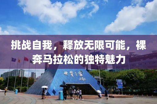 挑战自我，释放无限可能，裸奔马拉松的独特魅力