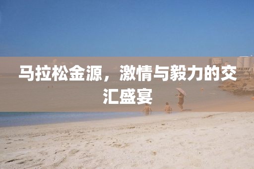 马拉松金源，激情与毅力的交汇盛宴