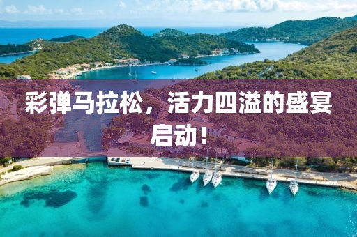 彩弹马拉松，活力四溢的盛宴启动！