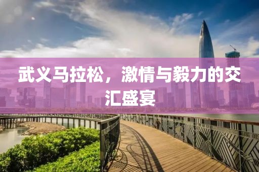 武义马拉松，激情与毅力的交汇盛宴