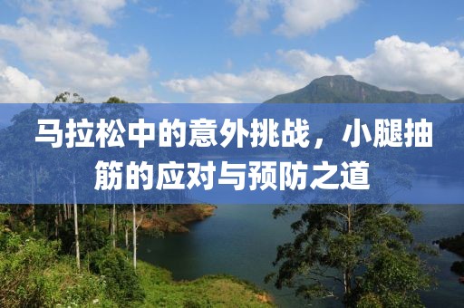 马拉松中的意外挑战，小腿抽筋的应对与预防之道