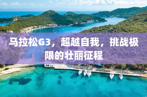 马拉松G3，超越自我，挑战极限的壮丽征程
