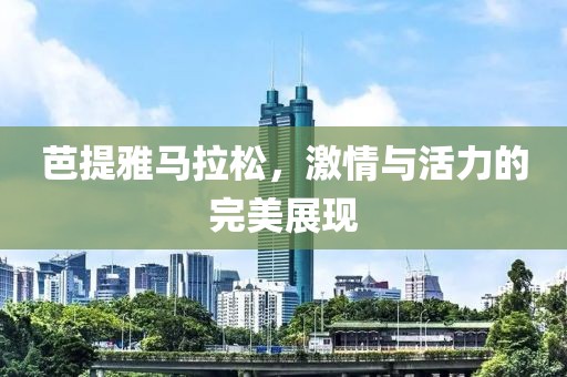 芭提雅马拉松，激情与活力的完美展现