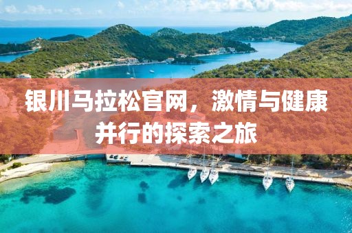 银川马拉松官网，激情与健康并行的探索之旅